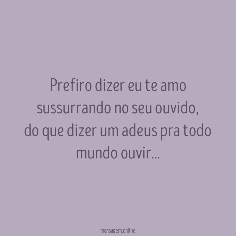 Prefiro dizer eu te amo sussurrando no seu ouvido
