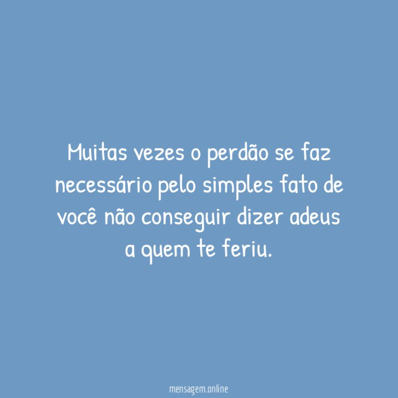 Muitas vezes o perdão se faz necessário pelo