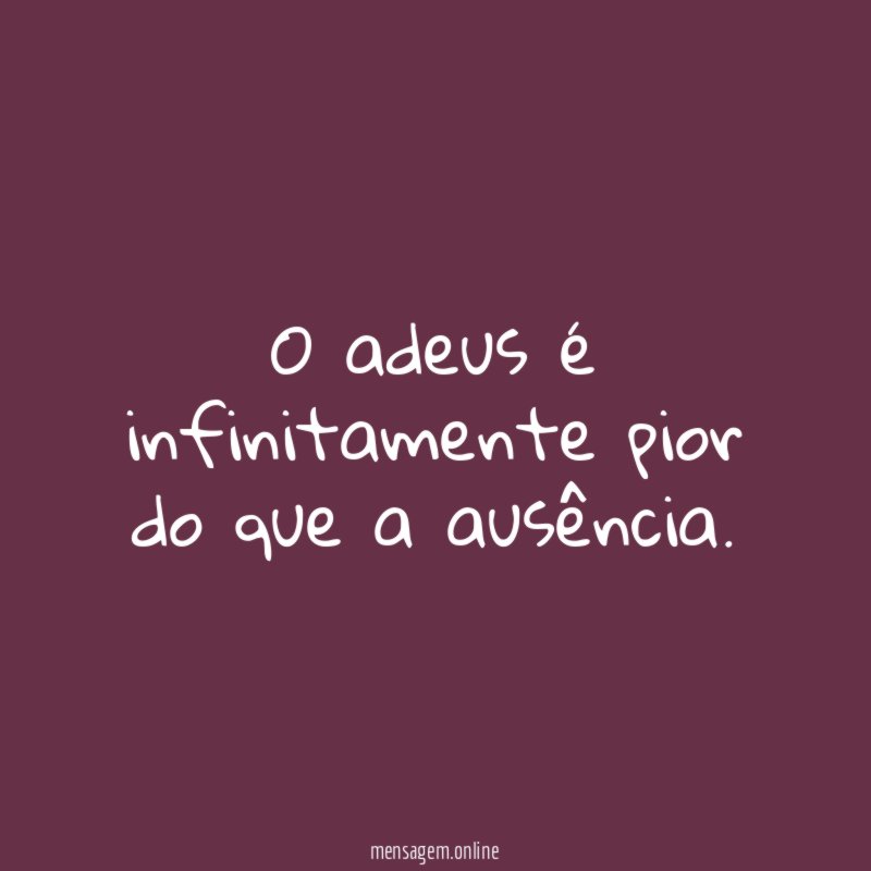 O adeus é infinitamente pior do que a ausência