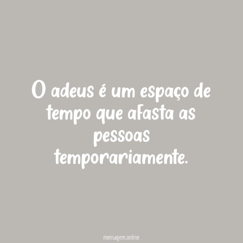O adeus é um espaço de tempo que afasta as pessoas temporariamente
