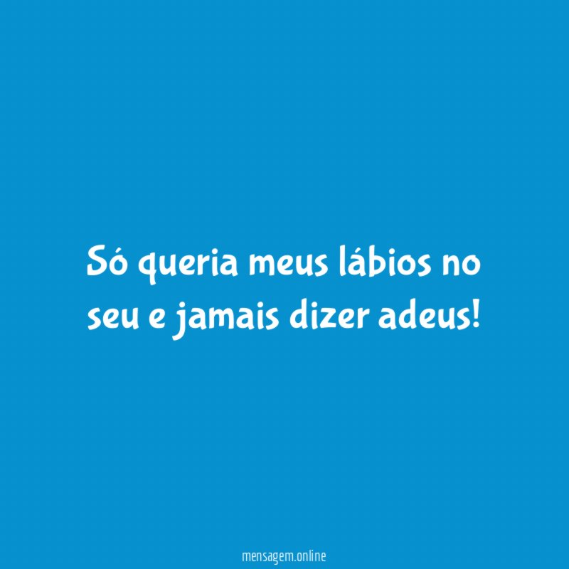 Só queria meus lábios no seu e jamais dizer adeus