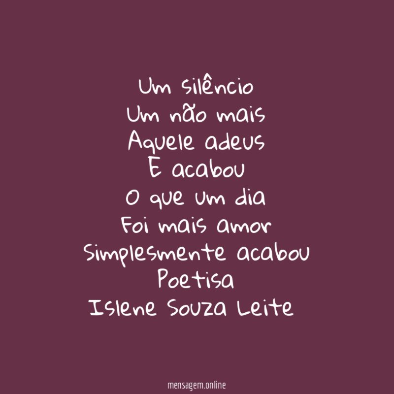 Um silêncio
Um não mais
Aquele adeus
E acabou
O que um dia
Foi mais amor
Simplesmente acabou