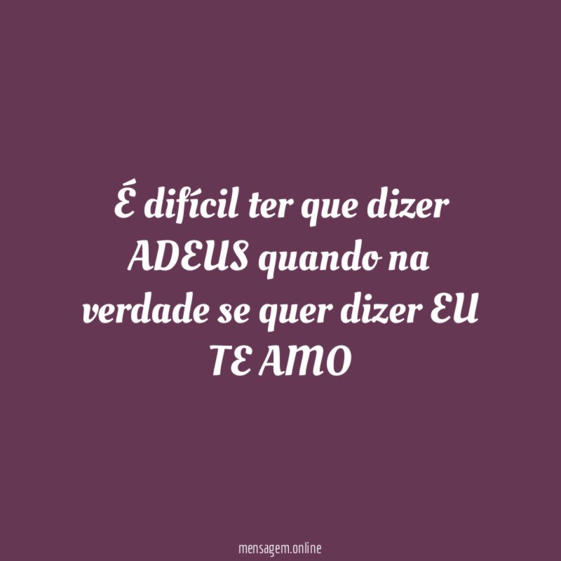 É difícil ter que dizer ADEUS quando na