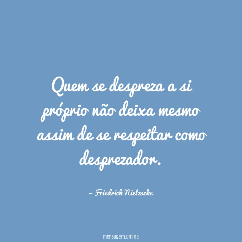 Quem se despreza a si próprio não deixa