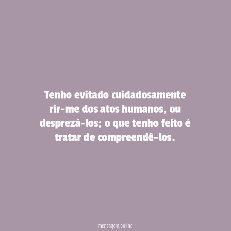 Tenho evitado cuidadosamente rir-me dos atos humanos