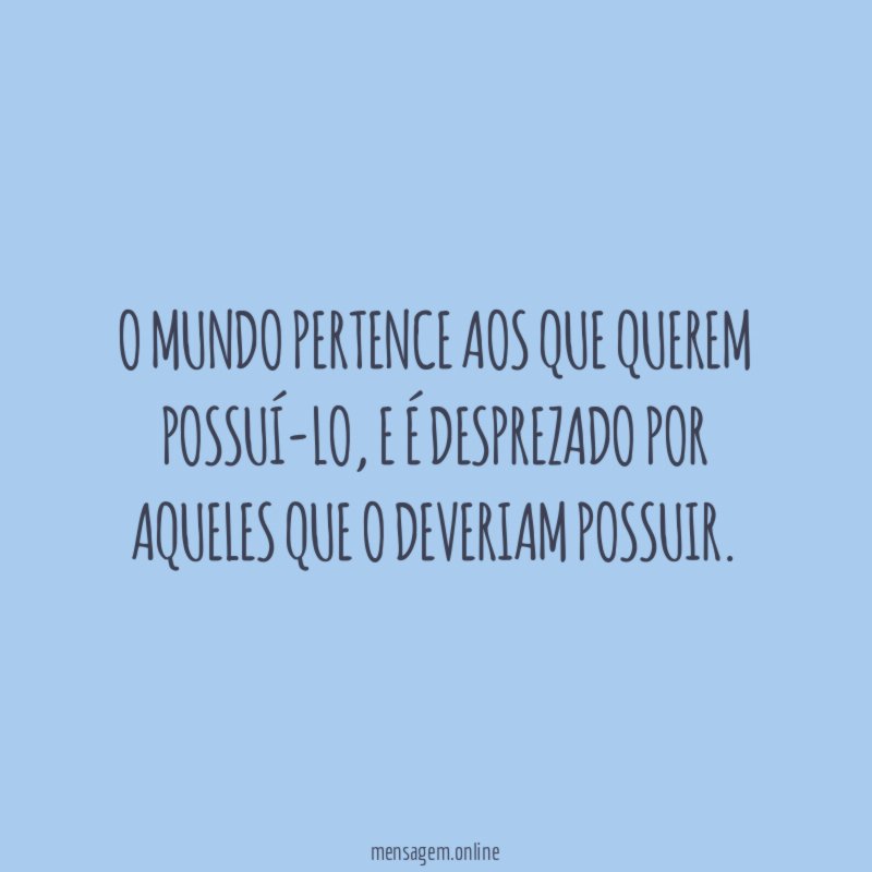 O mundo pertence aos que querem possuí-lo