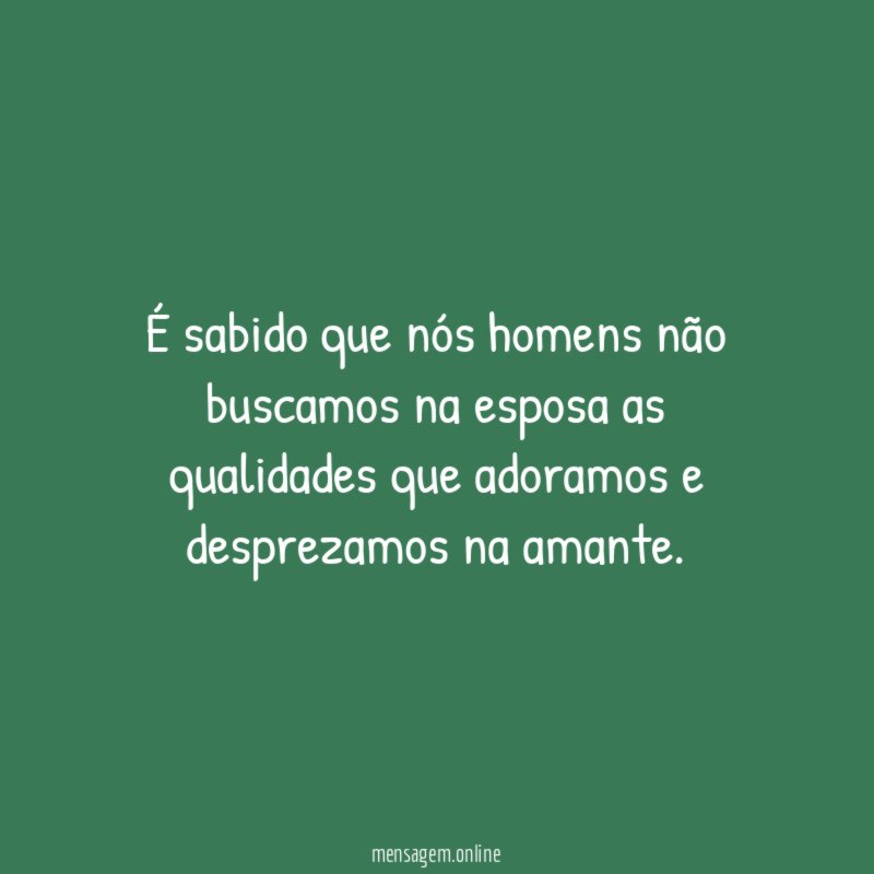 É sabido que nós homens não buscamos na