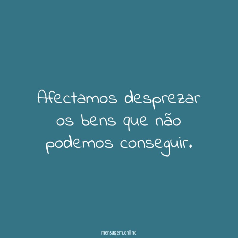 Afectamos desprezar os bens que não podemos conseguir