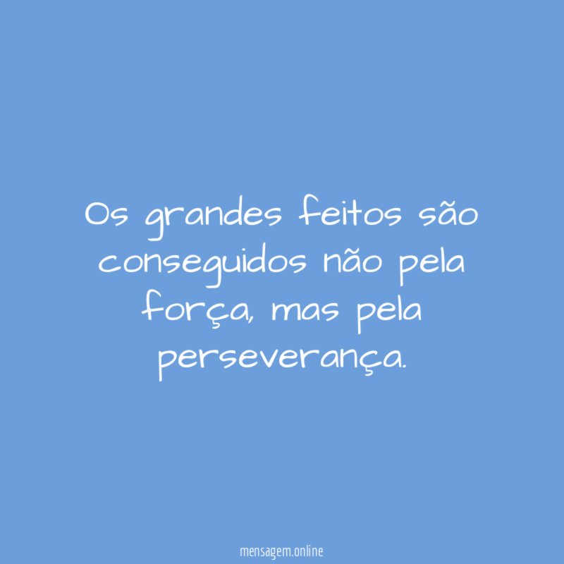Os grandes feitos são conseguidos não pela força