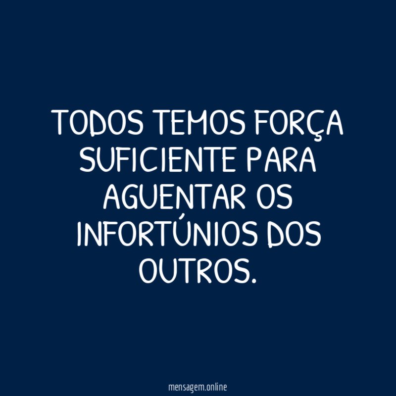 Todos temos força suficiente para aguentar os infortúnios dos outros