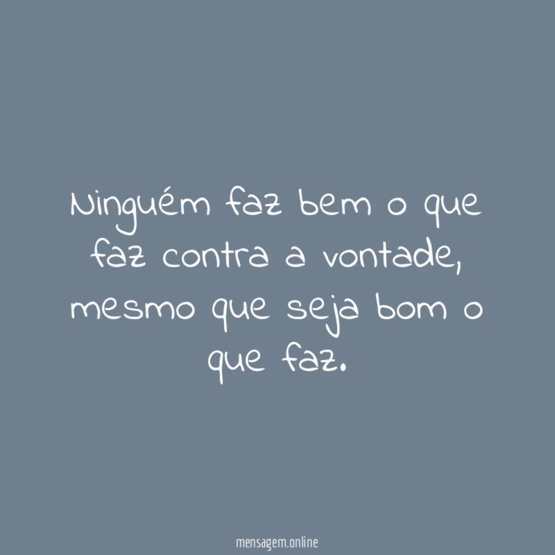 Ninguém faz bem o que faz contra a vontade
