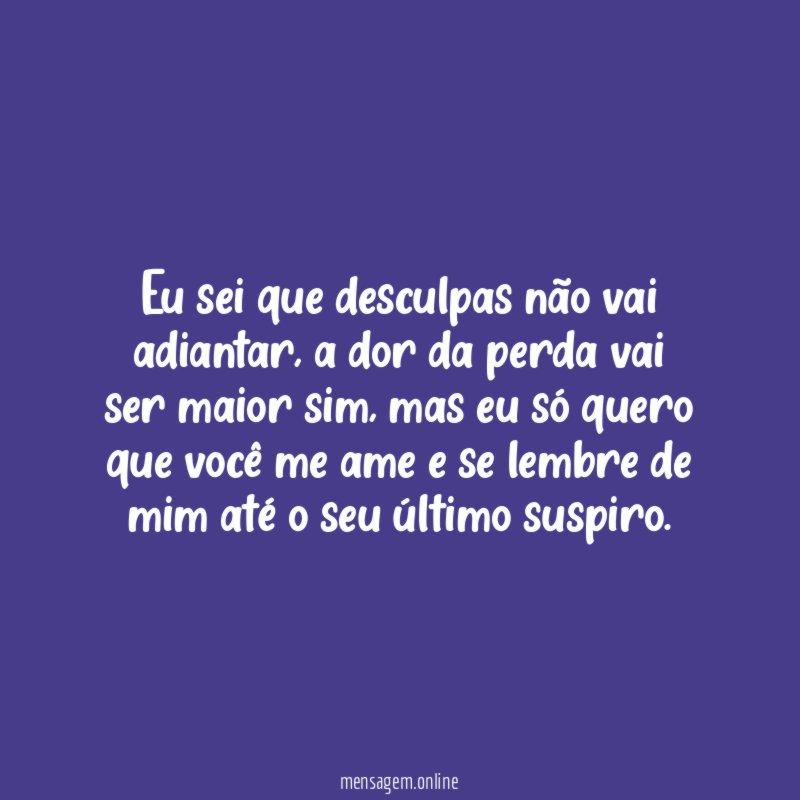 Eu sei que desculpas não vai adiantar