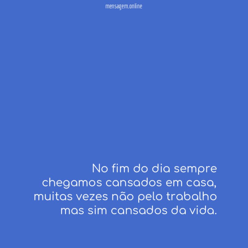 No fim do dia sempre chegamos cansados em casa