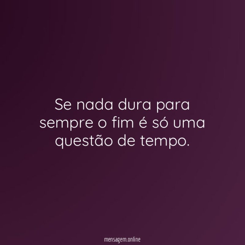 Se nada dura para sempre o fim é