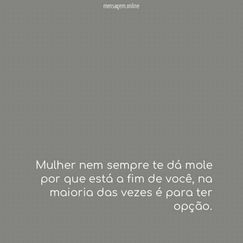 Mulher nem sempre te dá mole por que