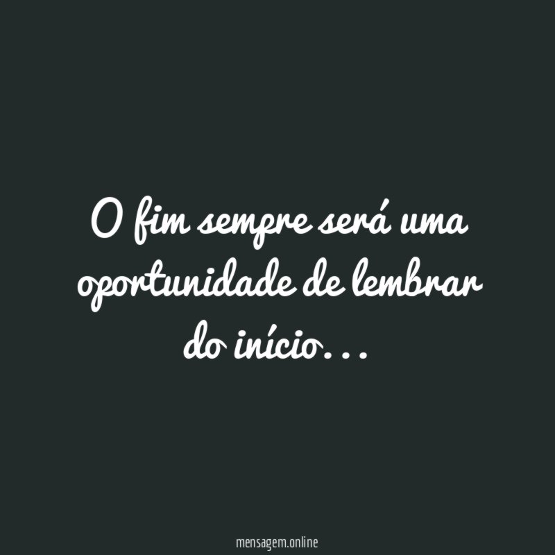 O fim sempre será uma oportunidade de lembrar do início