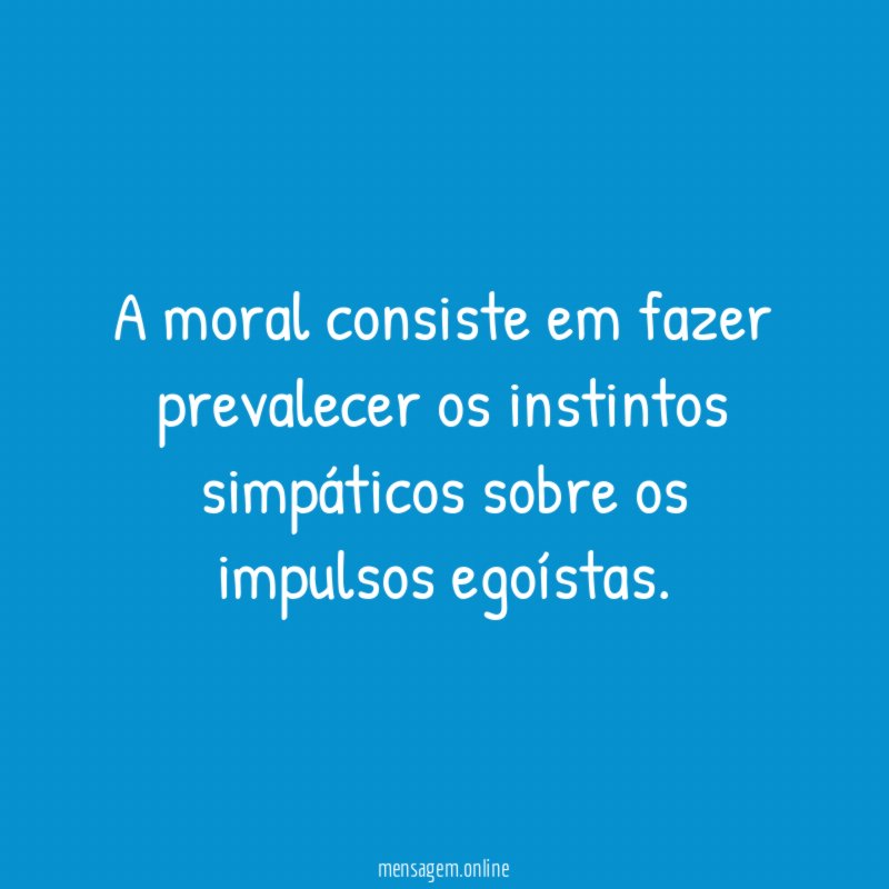 A moral consiste em fazer prevalecer os instintos