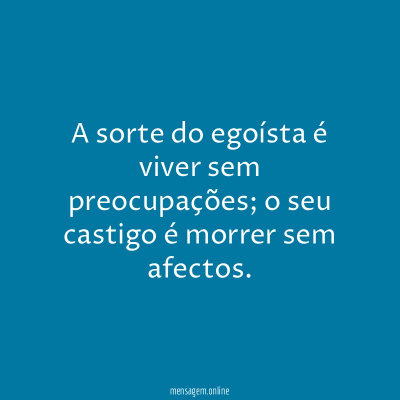 A sorte do egoísta é viver sem preocupações