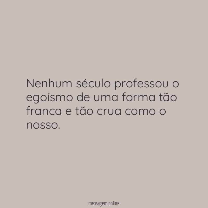 Nenhum século professou o egoísmo de uma forma