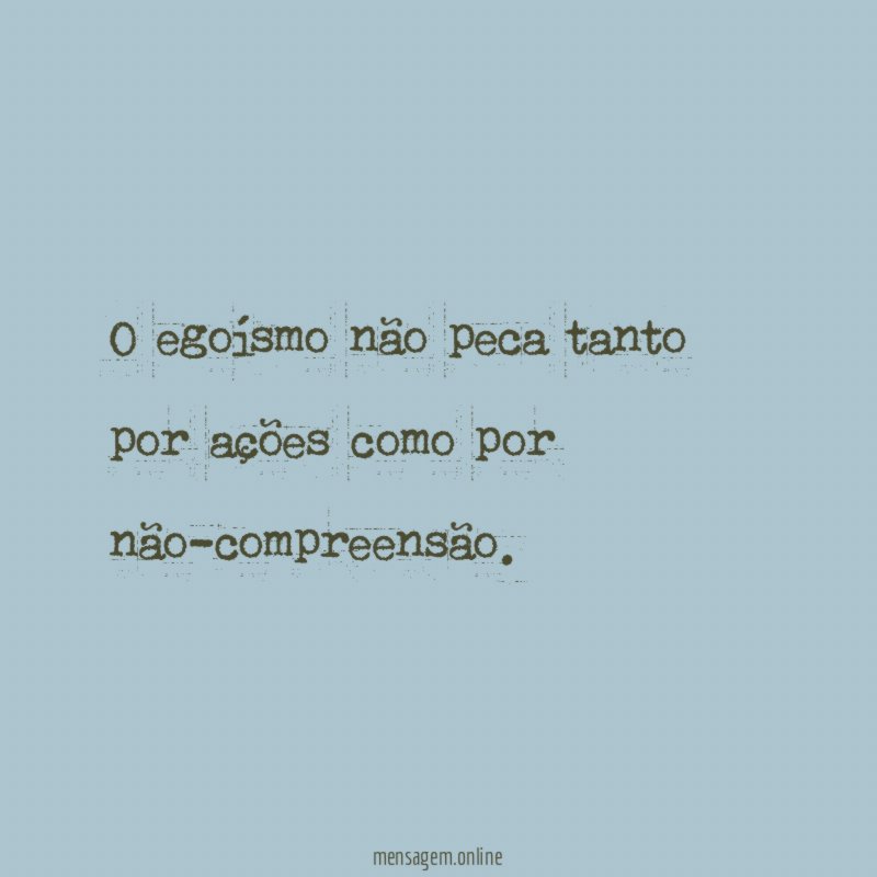 O egoísmo não peca tanto por ações como