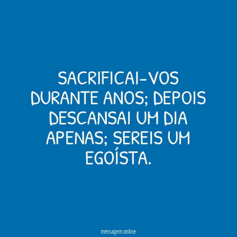 Sacrificai-vos durante anos