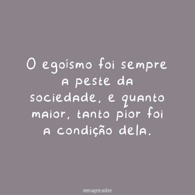 O egoísmo foi sempre a peste da sociedade