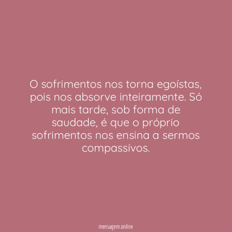O sofrimentos nos torna egoístas