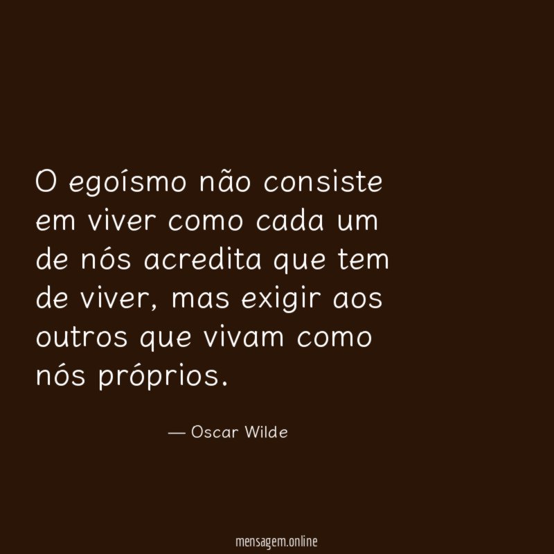 O egoísmo não consiste em viver como cada