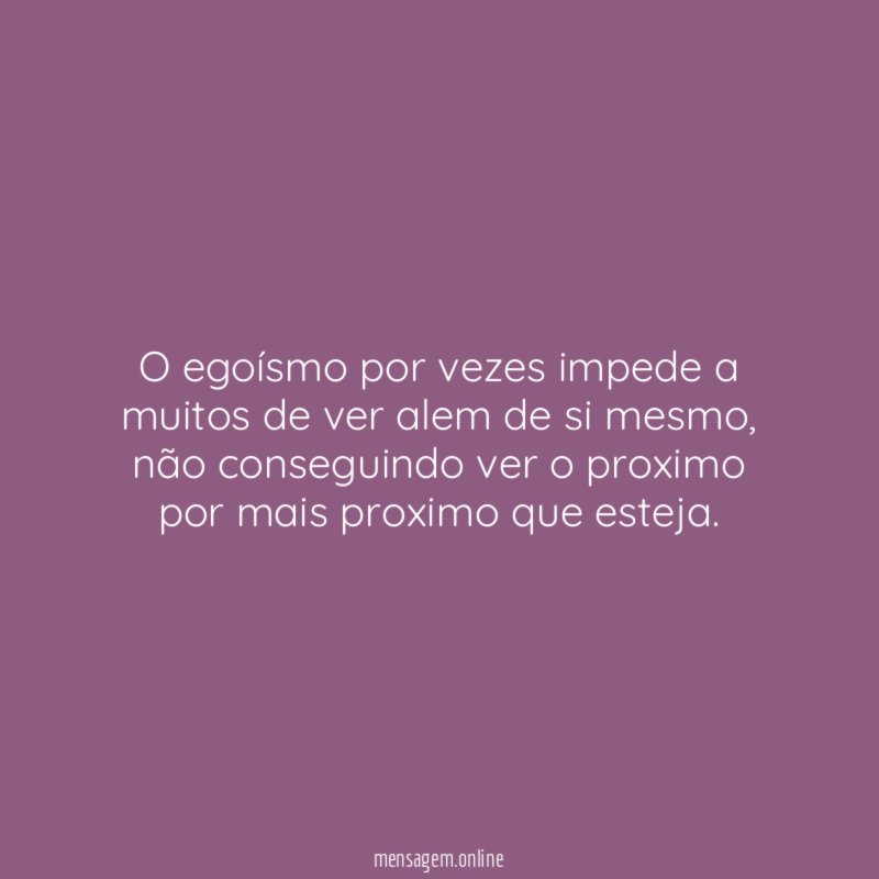 O egoísmo por vezes impede a muitos de