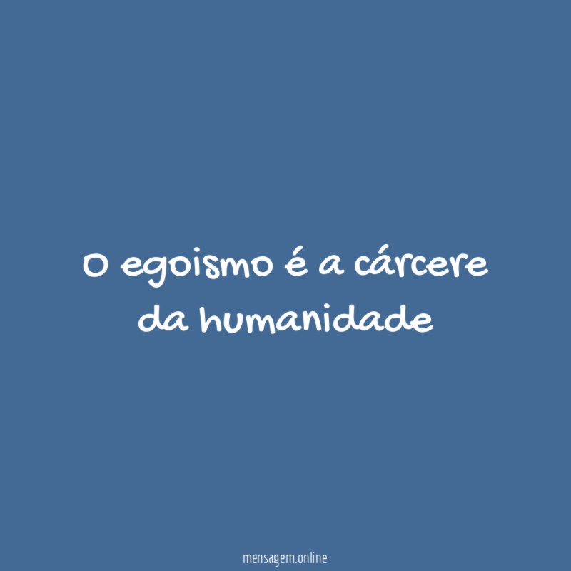 O egoismo é a cárcere da humanidade