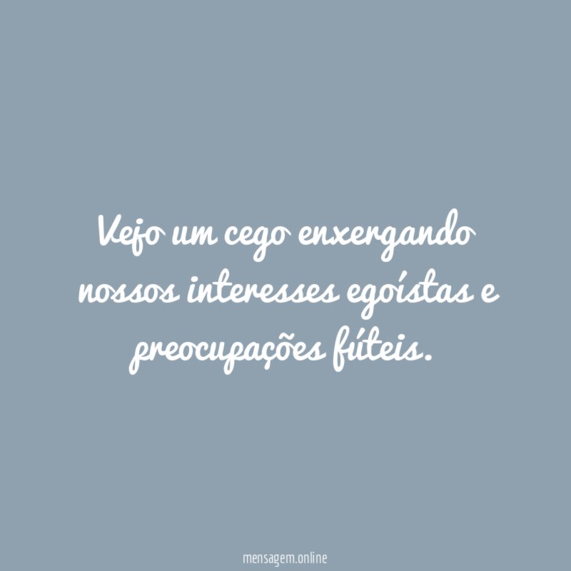 Vejo um cego enxergando nossos interesses egoístas