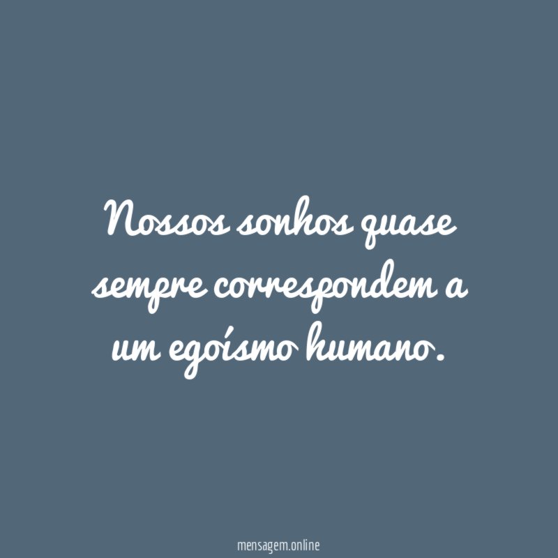Nossos sonhos quase sempre correspondem a um egoísmo humano