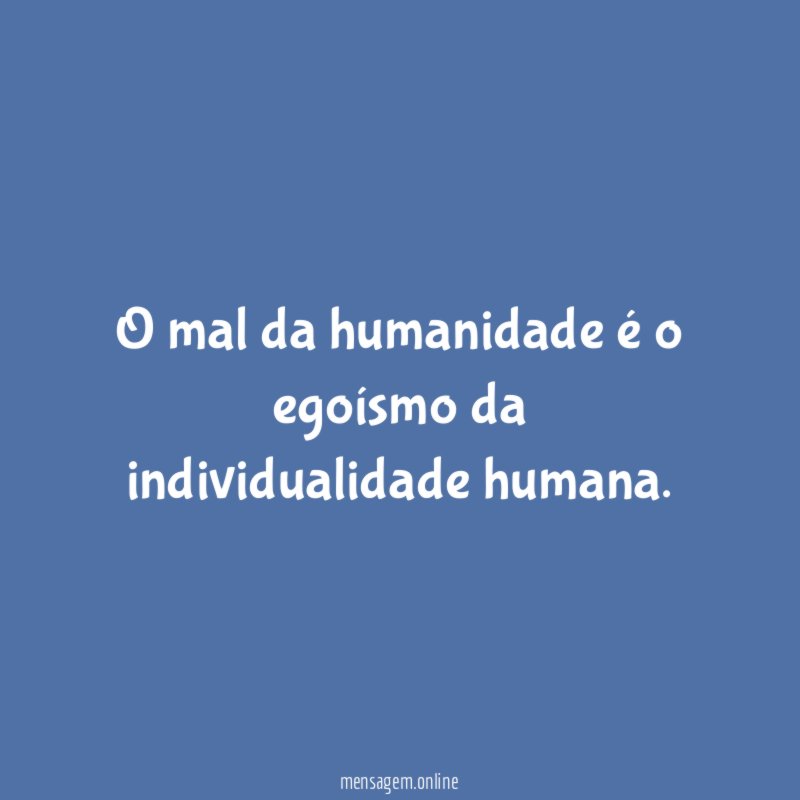 O mal da humanidade é o egoísmo da individualidade humana