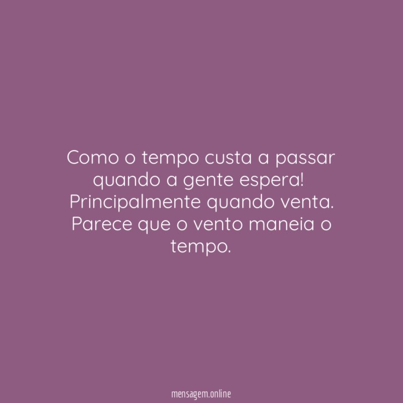 Como o tempo custa a passar quando a gente espera