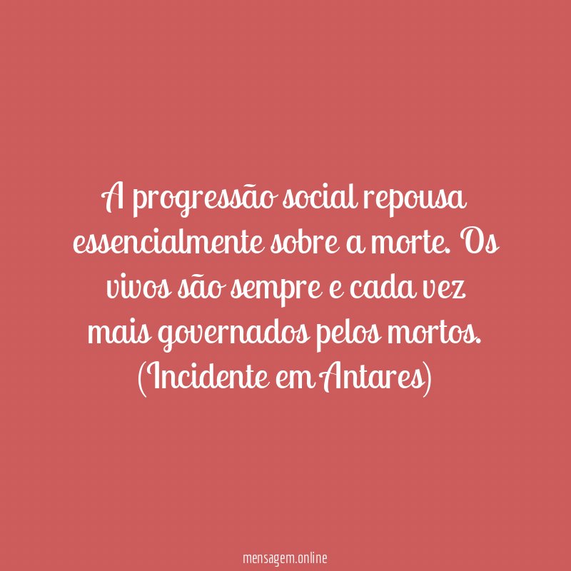 A progressão social repousa essencialmente sobre a morte. Os vivos são sempre e cada vez mais governados pelos mortos.