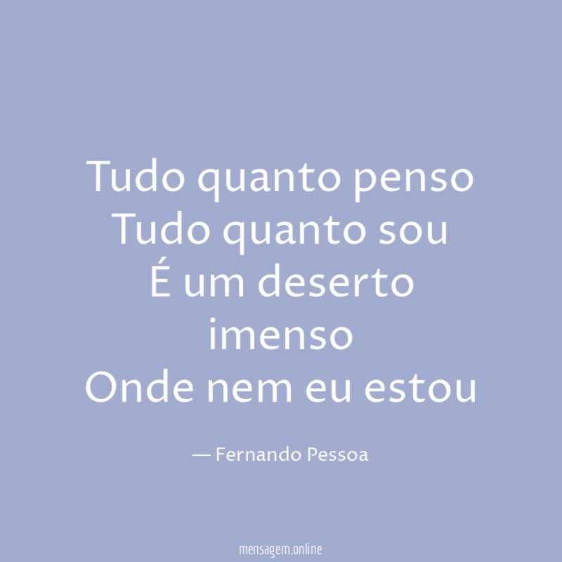 Tudo quanto penso Tudo quanto sou É um deserto imenso Onde
