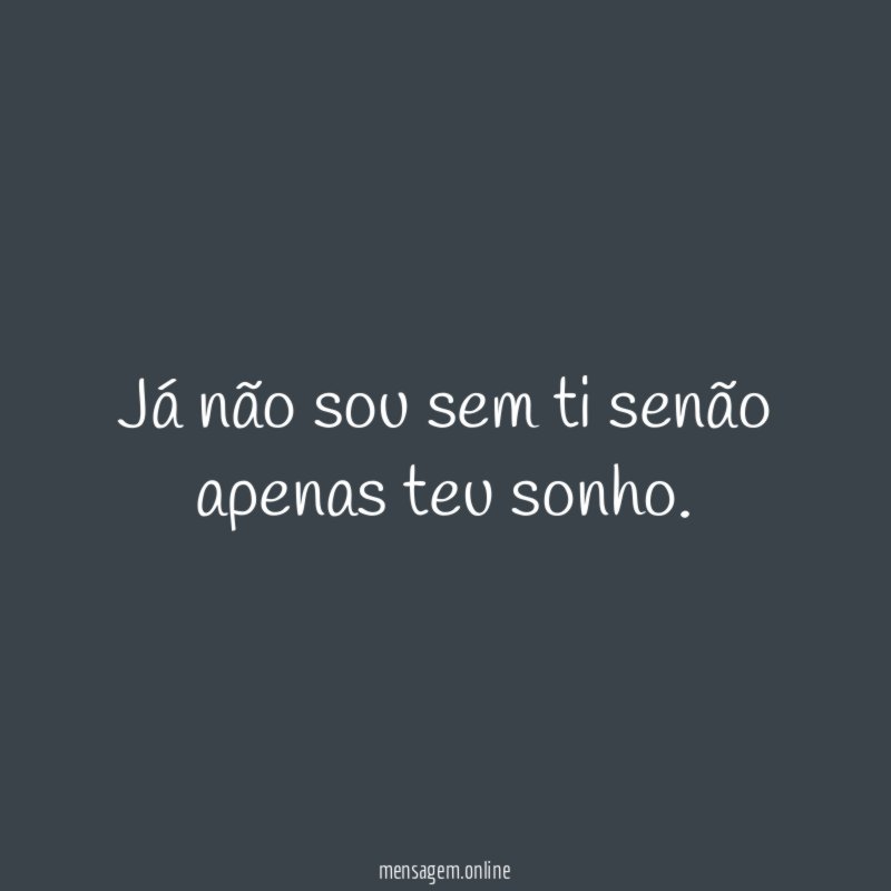 Já não sou sem ti senão apenas teu sonho