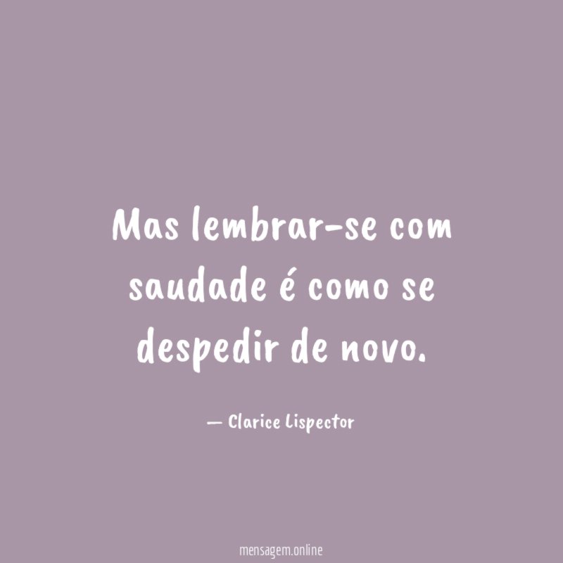 Mas lembrar-se com saudade é como se despedir de novo