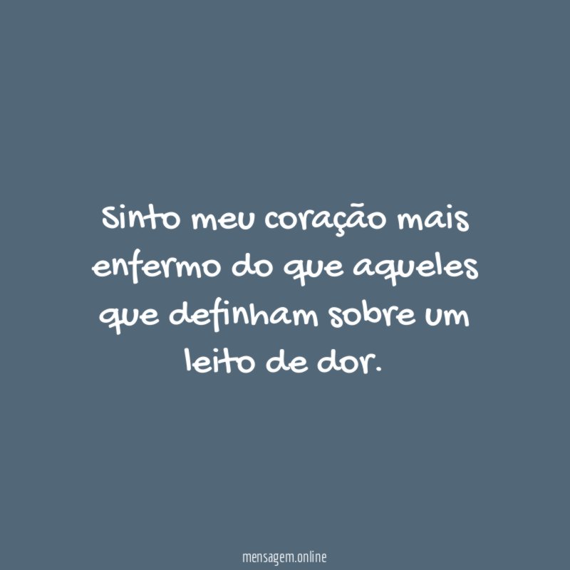 Sinto meu coração mais enfermo do que aqueles