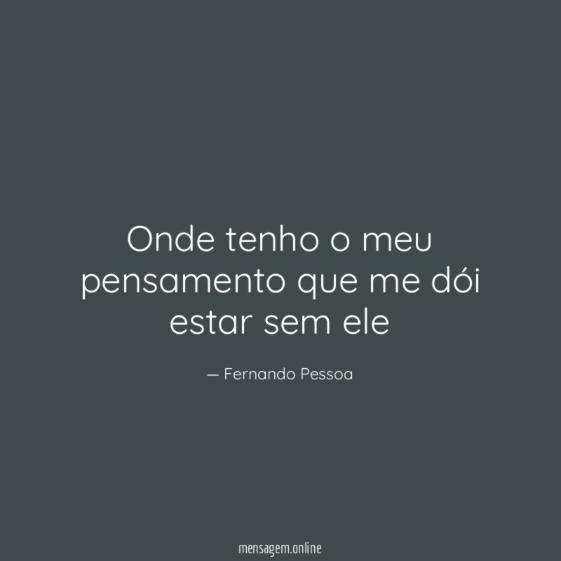 Onde tenho o meu pensamento que me dói estar sem ele