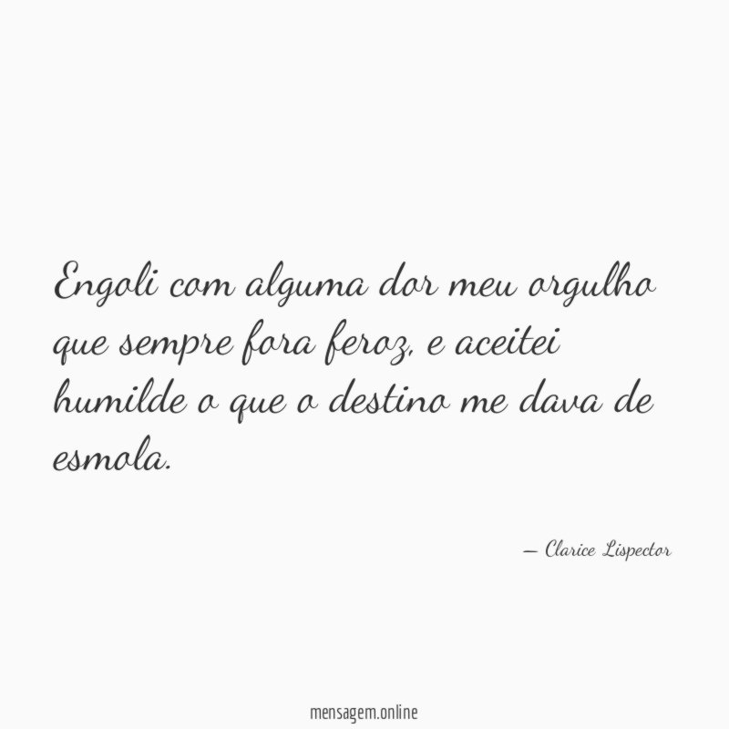 Engoli com alguma dor meu orgulho que sempre fora feroz