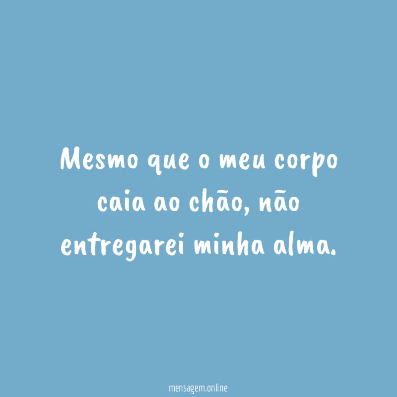 Mesmo que o meu corpo caia ao chão