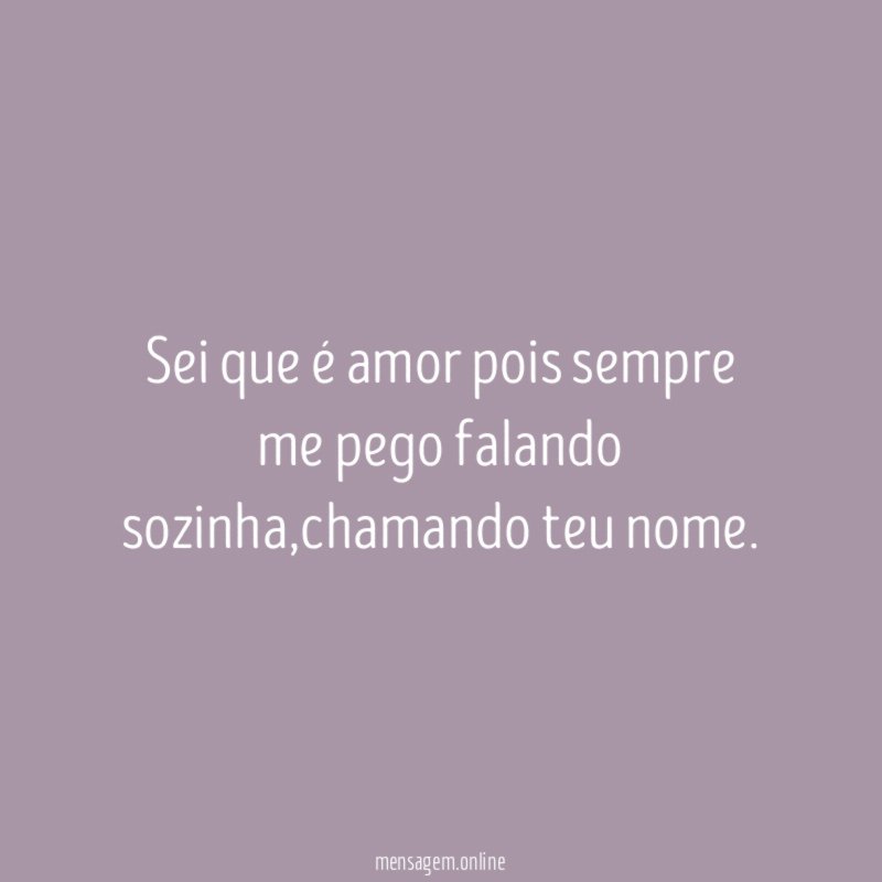 Sei que é amor pois sempre me pego falando sozinha