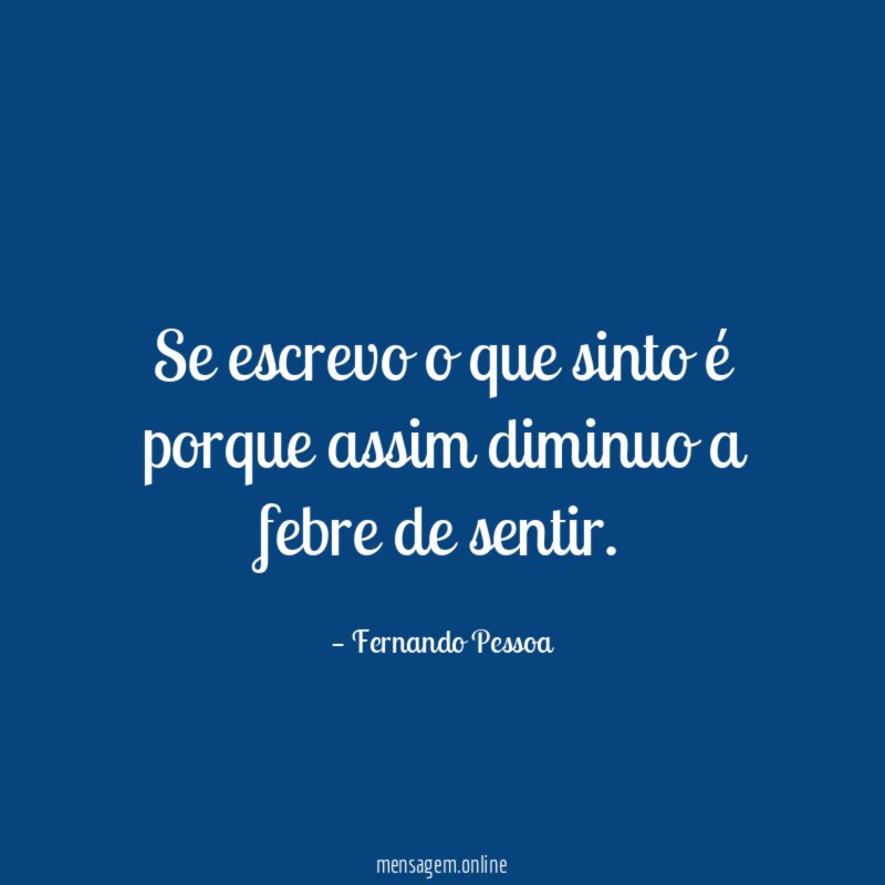 Se escrevo o que sinto é porque assim diminuo a febre de sentir