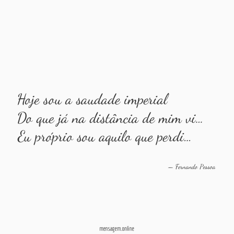 Hoje sou a saudade imperial Do que já na
