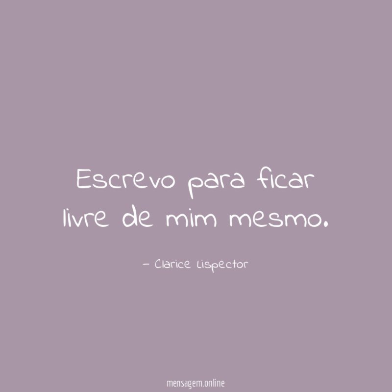 Escrevo para ficar livre de mim mesmo