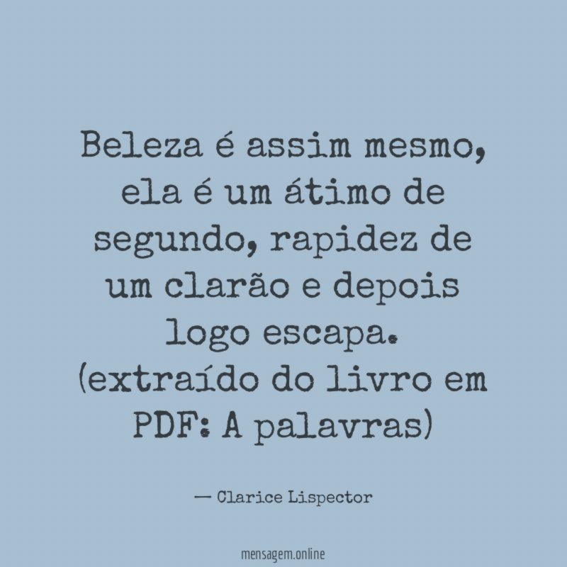 Beleza é assim mesmo, ela é um átimo de segundo, rapidez de um clarão e depois logo escapa.