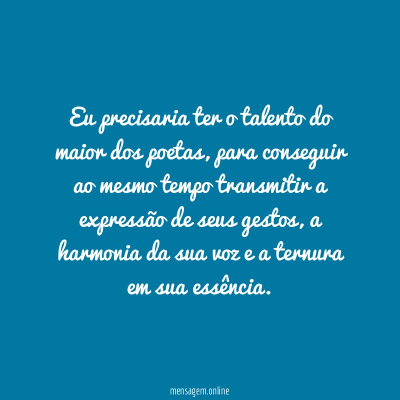 Eu precisaria ter o talento do maior dos poetas