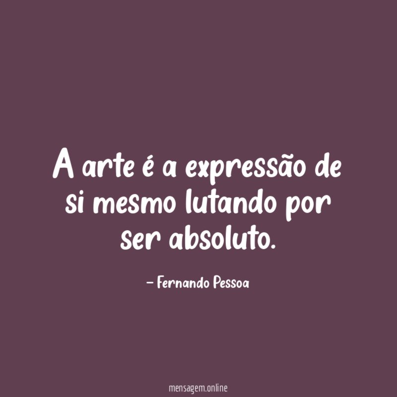 A arte é a expressão de si mesmo lutando por ser absoluto