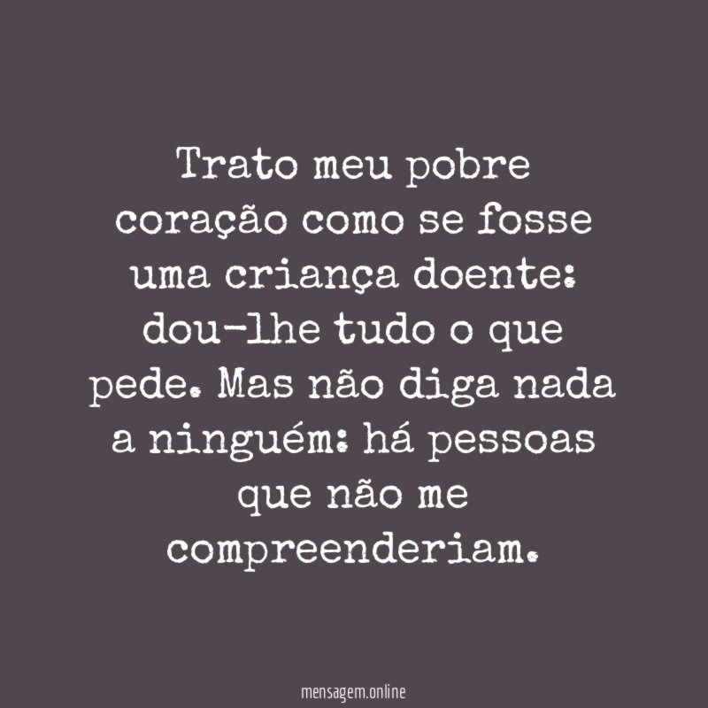 Trato meu pobre coração como se fosse uma criança doente